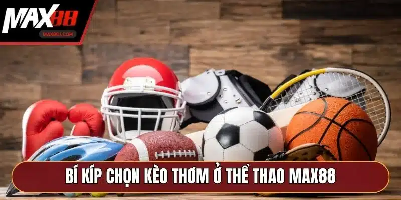 Bí kíp chọn kèo thơm ở thể thao MAX88 Bí kíp chọn kèo thơm ở thể thao MAX88