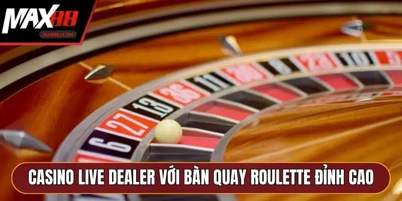 Casino Live Dealer với bàn quay Roulette đỉnh cao Casino Live Dealer với bàn quay Roulette đỉnh cao