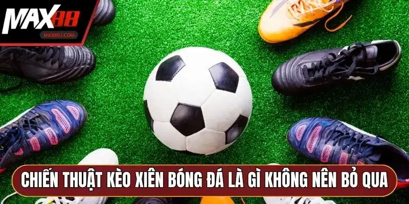 Chiến thuật kèo xiên bóng đá là gì không nên bỏ qua