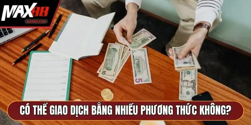Có thể giao dịch bằng nhiều phương thức không? Có thể giao dịch bằng nhiều phương thức không?