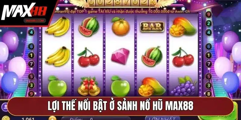 Lợi thế nổi bật ở sảnh nổ hũ MAX88 Lợi thế nổi bật ở sảnh nổ hũ MAX88