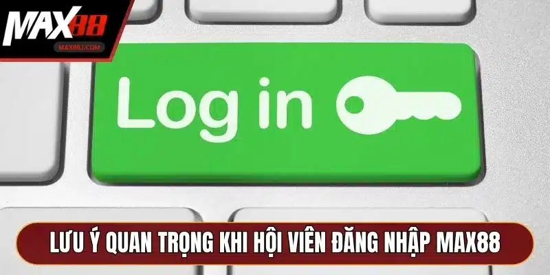 Lưu ý quan trọng khi hội viên đăng nhập MAX88 Lưu ý quan trọng khi hội viên đăng nhập MAX88