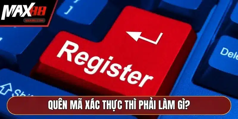 Quên mã xác thực thì phải làm gì? Quên mã xác thực thì phải làm gì?