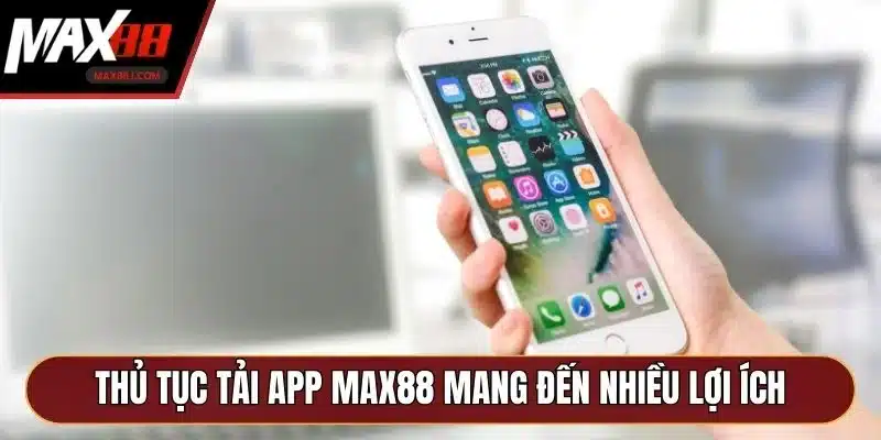 Thủ tục tải app MAX88 mang đến nhiều lợi ích Thủ tục tải app MAX88 mang đến nhiều lợi ích