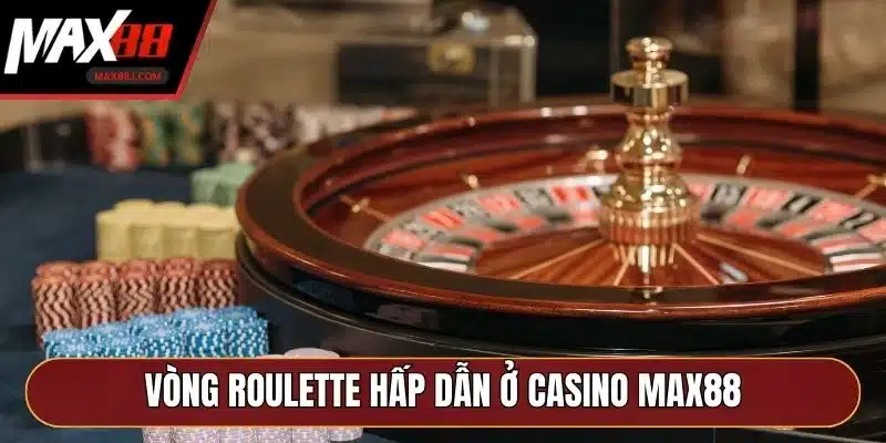 Vòng Roulette hấp dẫn ở Casino MAX88 Vòng Roulette hấp dẫn ở Casino MAX88